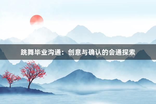跳舞毕业沟通：创意与确认的会通探索