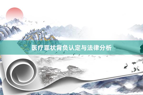 医疗罪状背负认定与法律分析