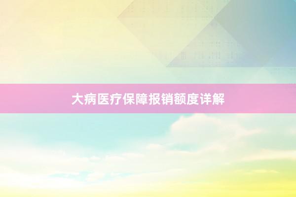 大病医疗保障报销额度详解